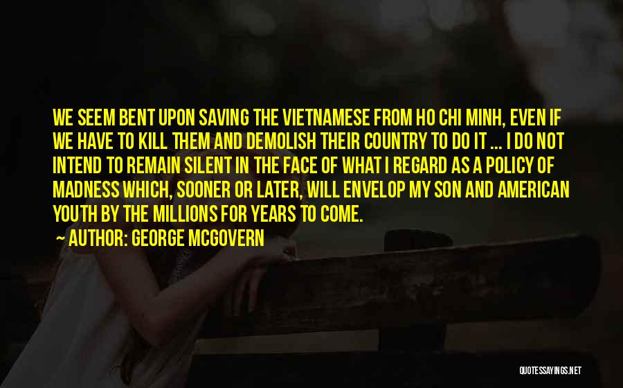 George McGovern Quotes: We Seem Bent Upon Saving The Vietnamese From Ho Chi Minh, Even If We Have To Kill Them And Demolish