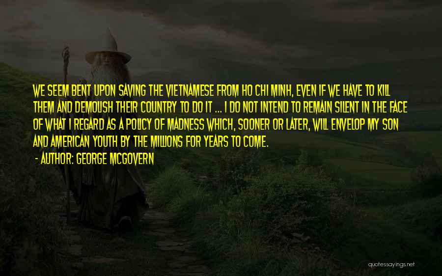 George McGovern Quotes: We Seem Bent Upon Saving The Vietnamese From Ho Chi Minh, Even If We Have To Kill Them And Demolish