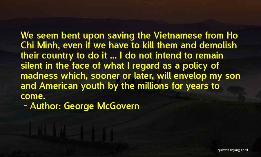 George McGovern Quotes: We Seem Bent Upon Saving The Vietnamese From Ho Chi Minh, Even If We Have To Kill Them And Demolish