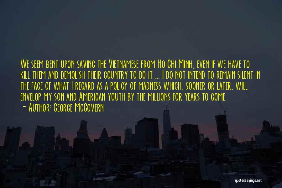 George McGovern Quotes: We Seem Bent Upon Saving The Vietnamese From Ho Chi Minh, Even If We Have To Kill Them And Demolish