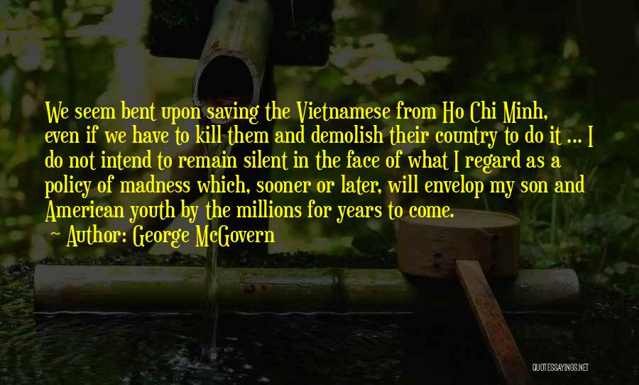 George McGovern Quotes: We Seem Bent Upon Saving The Vietnamese From Ho Chi Minh, Even If We Have To Kill Them And Demolish