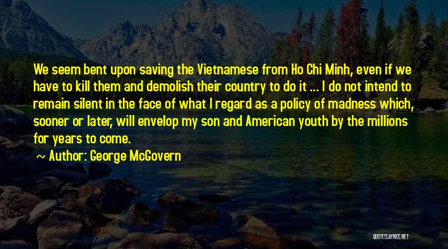 George McGovern Quotes: We Seem Bent Upon Saving The Vietnamese From Ho Chi Minh, Even If We Have To Kill Them And Demolish