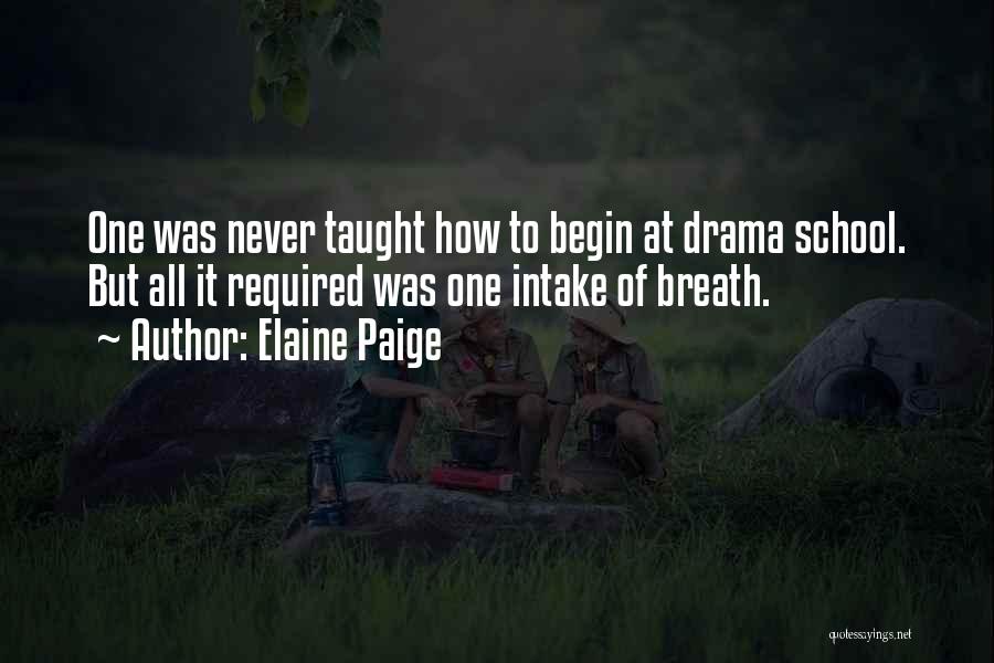 Elaine Paige Quotes: One Was Never Taught How To Begin At Drama School. But All It Required Was One Intake Of Breath.