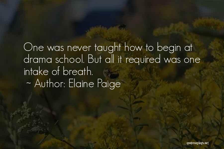 Elaine Paige Quotes: One Was Never Taught How To Begin At Drama School. But All It Required Was One Intake Of Breath.
