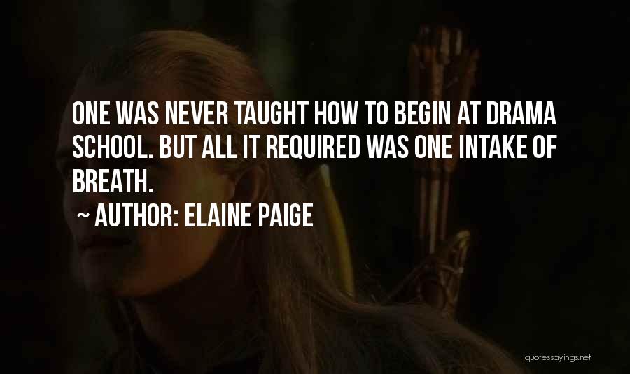 Elaine Paige Quotes: One Was Never Taught How To Begin At Drama School. But All It Required Was One Intake Of Breath.