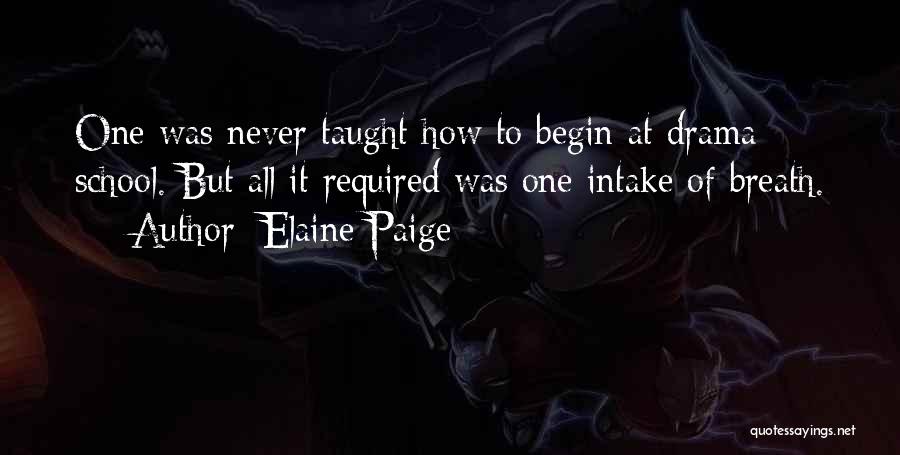 Elaine Paige Quotes: One Was Never Taught How To Begin At Drama School. But All It Required Was One Intake Of Breath.