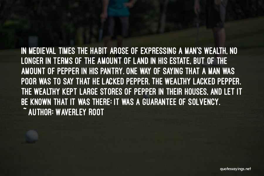 Waverley Root Quotes: In Medieval Times The Habit Arose Of Expressing A Man's Wealth, No Longer In Terms Of The Amount Of Land