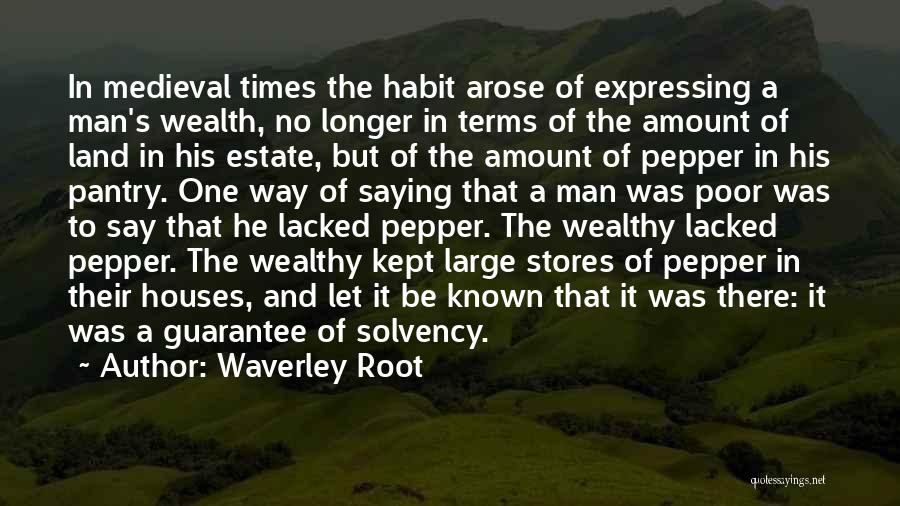 Waverley Root Quotes: In Medieval Times The Habit Arose Of Expressing A Man's Wealth, No Longer In Terms Of The Amount Of Land