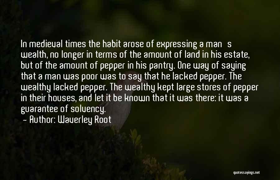 Waverley Root Quotes: In Medieval Times The Habit Arose Of Expressing A Man's Wealth, No Longer In Terms Of The Amount Of Land