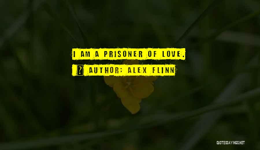 Alex Flinn Quotes: I Am A Prisoner Of Love.