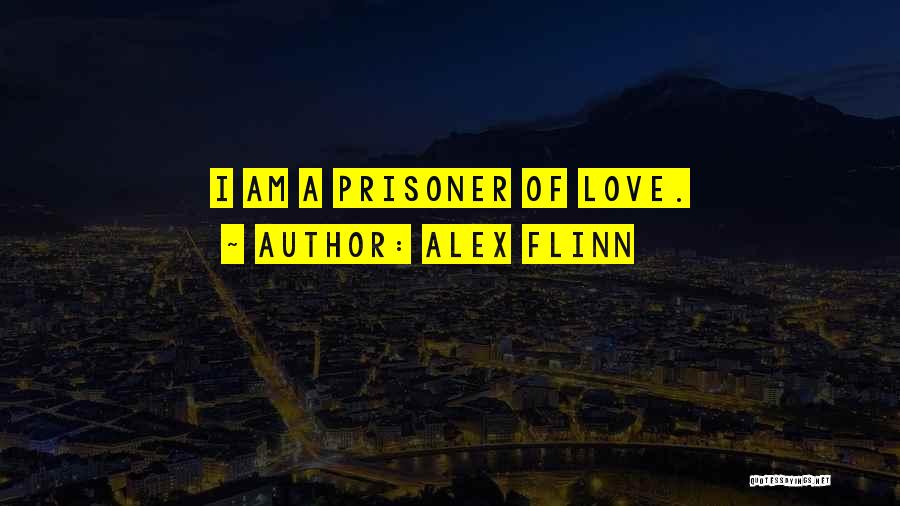 Alex Flinn Quotes: I Am A Prisoner Of Love.