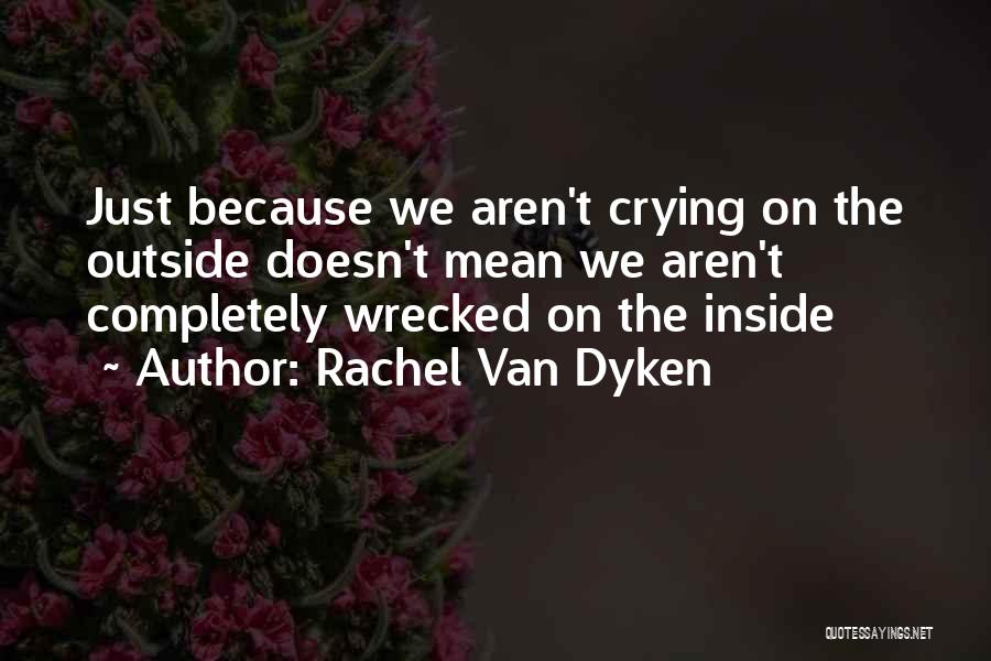 Rachel Van Dyken Quotes: Just Because We Aren't Crying On The Outside Doesn't Mean We Aren't Completely Wrecked On The Inside