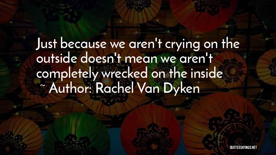 Rachel Van Dyken Quotes: Just Because We Aren't Crying On The Outside Doesn't Mean We Aren't Completely Wrecked On The Inside