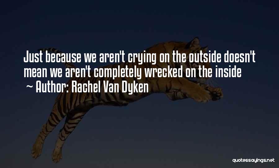 Rachel Van Dyken Quotes: Just Because We Aren't Crying On The Outside Doesn't Mean We Aren't Completely Wrecked On The Inside