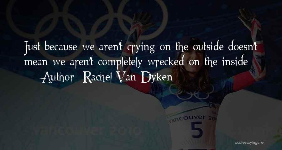 Rachel Van Dyken Quotes: Just Because We Aren't Crying On The Outside Doesn't Mean We Aren't Completely Wrecked On The Inside