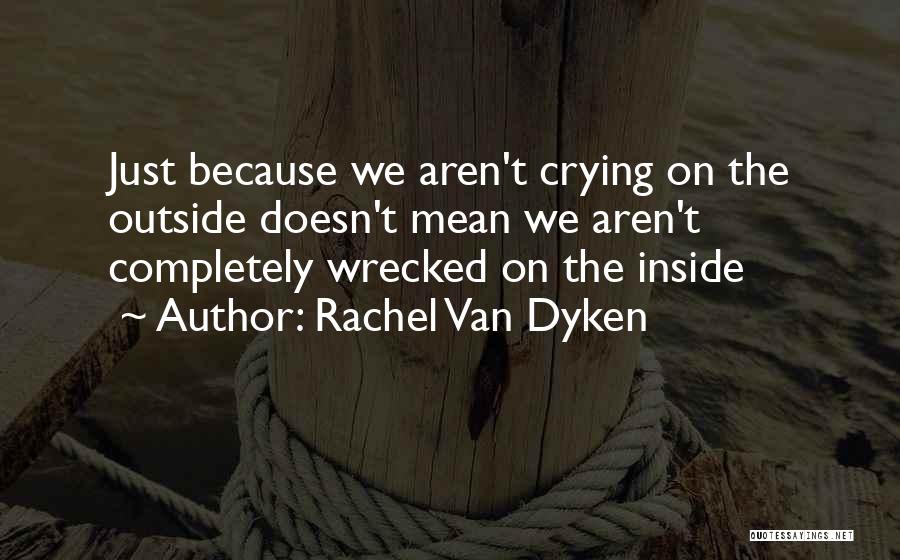 Rachel Van Dyken Quotes: Just Because We Aren't Crying On The Outside Doesn't Mean We Aren't Completely Wrecked On The Inside