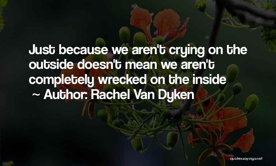 Rachel Van Dyken Quotes: Just Because We Aren't Crying On The Outside Doesn't Mean We Aren't Completely Wrecked On The Inside