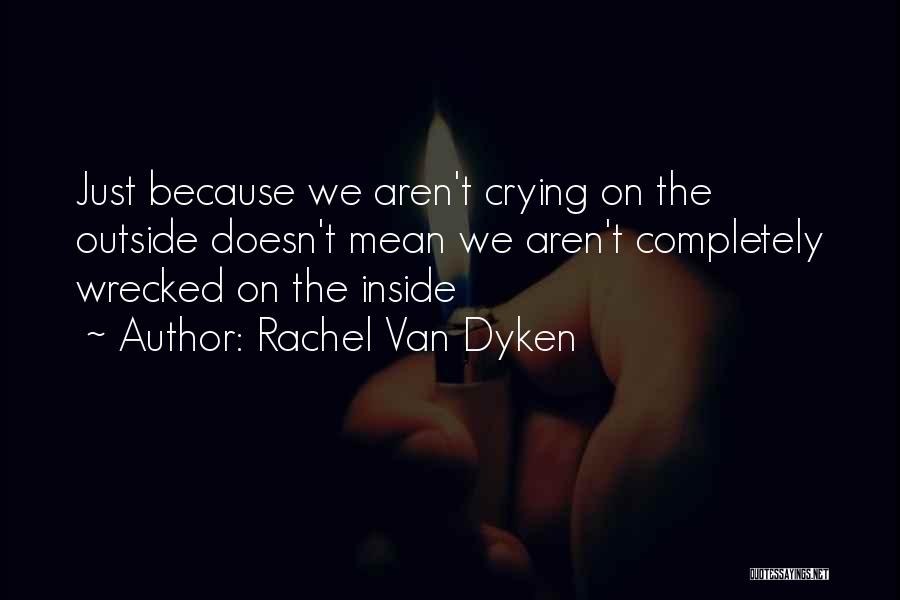 Rachel Van Dyken Quotes: Just Because We Aren't Crying On The Outside Doesn't Mean We Aren't Completely Wrecked On The Inside