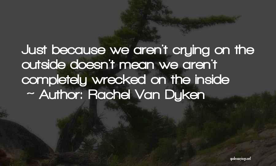 Rachel Van Dyken Quotes: Just Because We Aren't Crying On The Outside Doesn't Mean We Aren't Completely Wrecked On The Inside