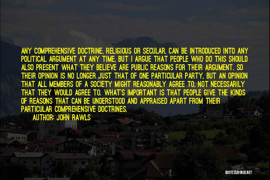 John Rawls Quotes: Any Comprehensive Doctrine, Religious Or Secular, Can Be Introduced Into Any Political Argument At Any Time, But I Argue That