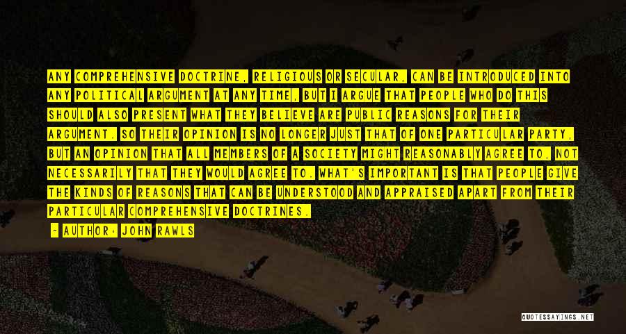 John Rawls Quotes: Any Comprehensive Doctrine, Religious Or Secular, Can Be Introduced Into Any Political Argument At Any Time, But I Argue That