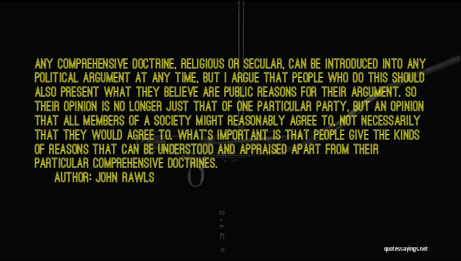 John Rawls Quotes: Any Comprehensive Doctrine, Religious Or Secular, Can Be Introduced Into Any Political Argument At Any Time, But I Argue That