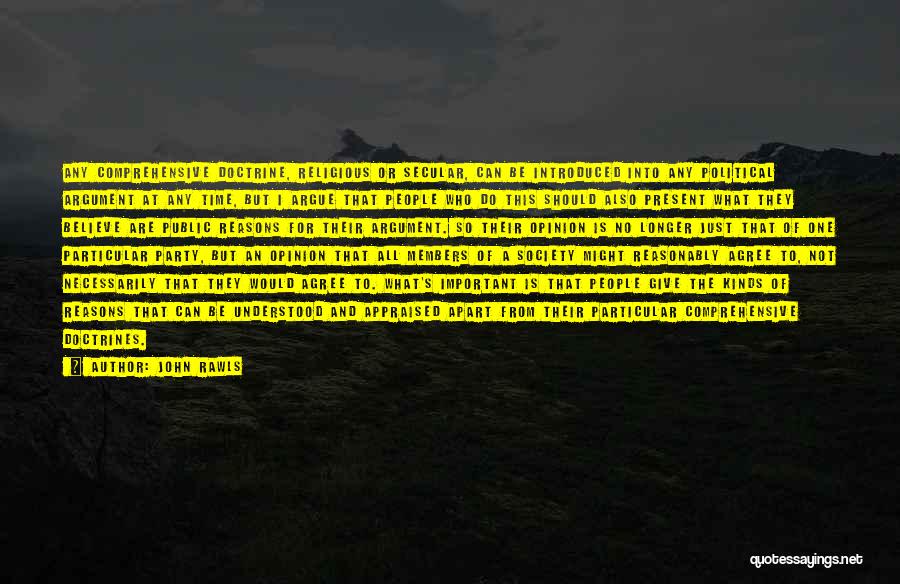John Rawls Quotes: Any Comprehensive Doctrine, Religious Or Secular, Can Be Introduced Into Any Political Argument At Any Time, But I Argue That