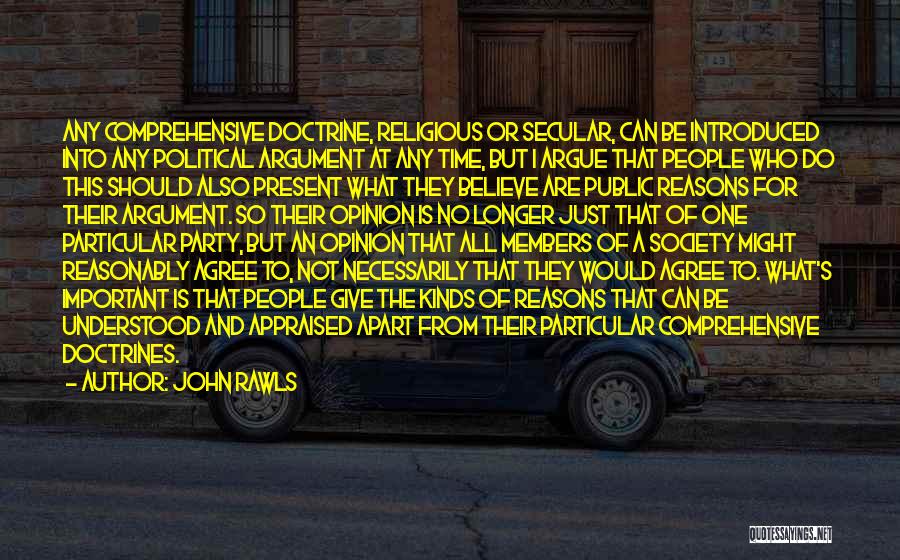 John Rawls Quotes: Any Comprehensive Doctrine, Religious Or Secular, Can Be Introduced Into Any Political Argument At Any Time, But I Argue That