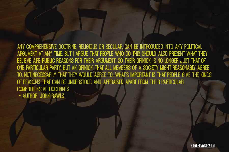 John Rawls Quotes: Any Comprehensive Doctrine, Religious Or Secular, Can Be Introduced Into Any Political Argument At Any Time, But I Argue That