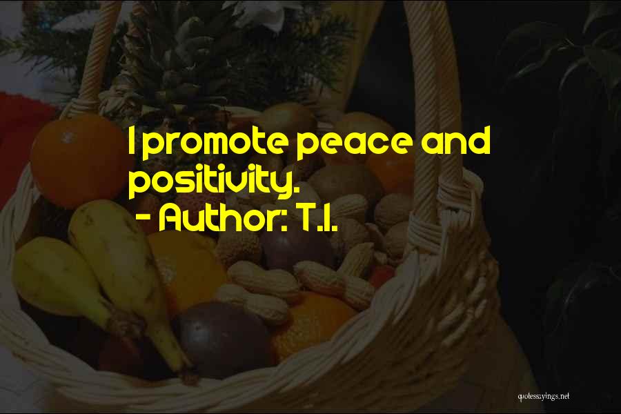 T.I. Quotes: I Promote Peace And Positivity.