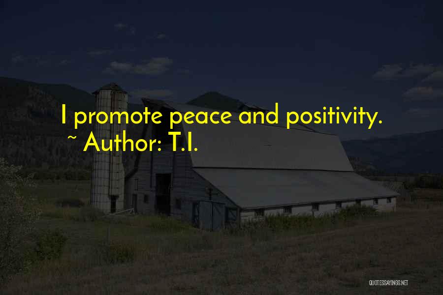 T.I. Quotes: I Promote Peace And Positivity.