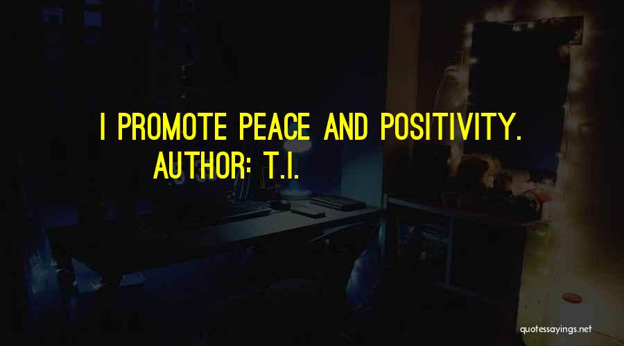 T.I. Quotes: I Promote Peace And Positivity.