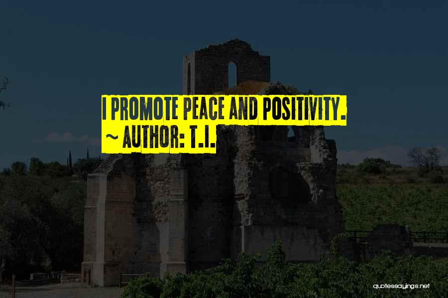 T.I. Quotes: I Promote Peace And Positivity.