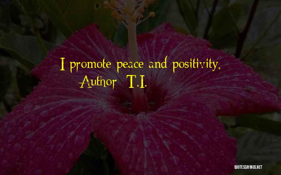 T.I. Quotes: I Promote Peace And Positivity.