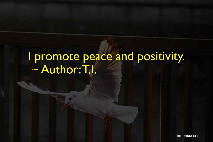 T.I. Quotes: I Promote Peace And Positivity.