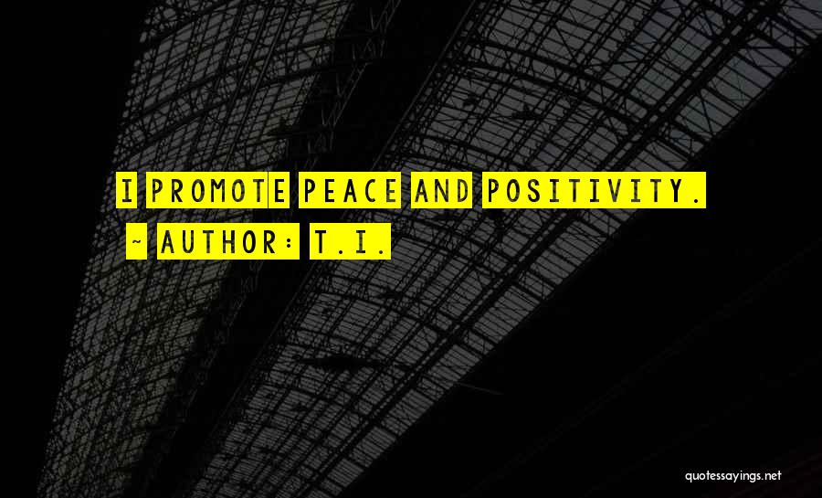 T.I. Quotes: I Promote Peace And Positivity.