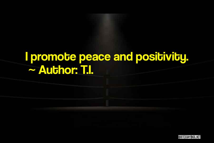 T.I. Quotes: I Promote Peace And Positivity.