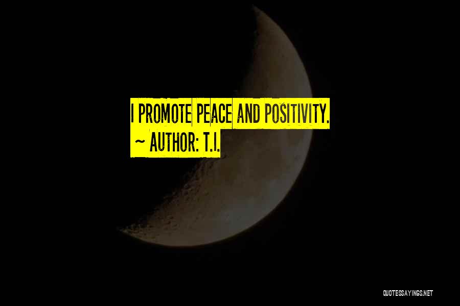 T.I. Quotes: I Promote Peace And Positivity.