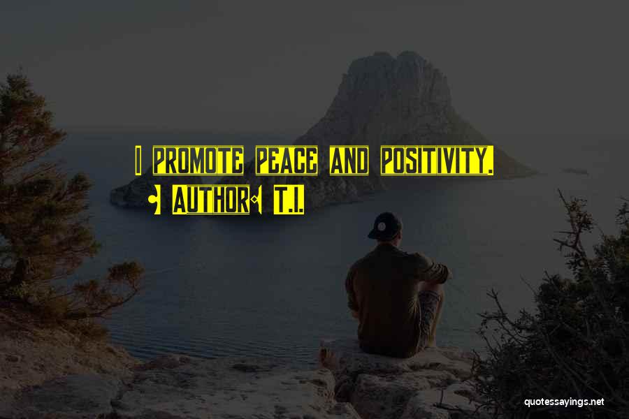 T.I. Quotes: I Promote Peace And Positivity.