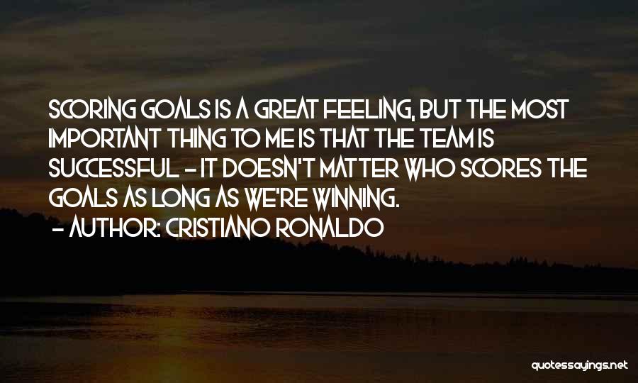 Cristiano Ronaldo Quotes: Scoring Goals Is A Great Feeling, But The Most Important Thing To Me Is That The Team Is Successful -