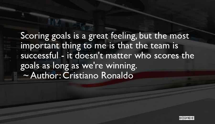 Cristiano Ronaldo Quotes: Scoring Goals Is A Great Feeling, But The Most Important Thing To Me Is That The Team Is Successful -