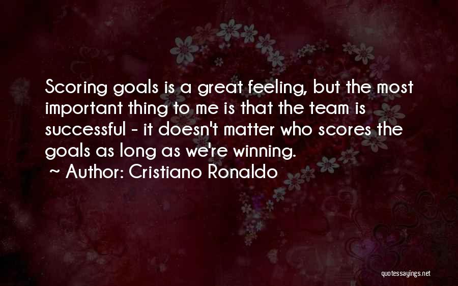 Cristiano Ronaldo Quotes: Scoring Goals Is A Great Feeling, But The Most Important Thing To Me Is That The Team Is Successful -