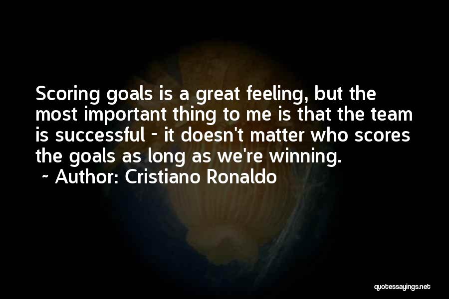 Cristiano Ronaldo Quotes: Scoring Goals Is A Great Feeling, But The Most Important Thing To Me Is That The Team Is Successful -