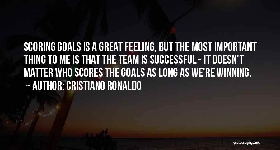 Cristiano Ronaldo Quotes: Scoring Goals Is A Great Feeling, But The Most Important Thing To Me Is That The Team Is Successful -