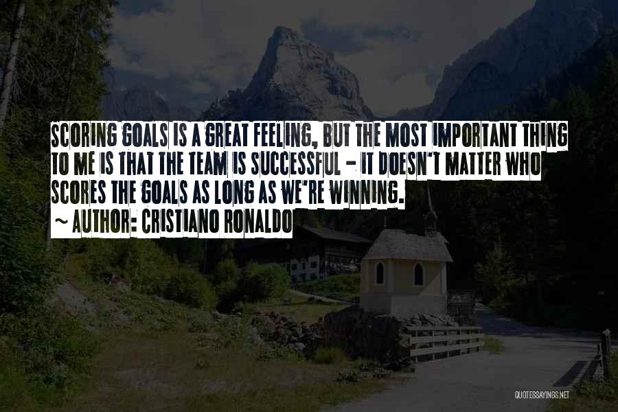 Cristiano Ronaldo Quotes: Scoring Goals Is A Great Feeling, But The Most Important Thing To Me Is That The Team Is Successful -