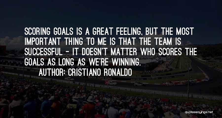 Cristiano Ronaldo Quotes: Scoring Goals Is A Great Feeling, But The Most Important Thing To Me Is That The Team Is Successful -