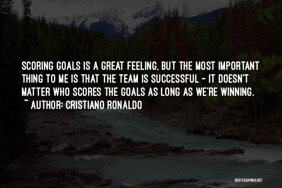 Cristiano Ronaldo Quotes: Scoring Goals Is A Great Feeling, But The Most Important Thing To Me Is That The Team Is Successful -