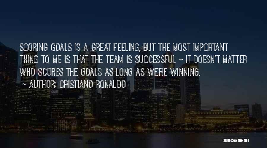 Cristiano Ronaldo Quotes: Scoring Goals Is A Great Feeling, But The Most Important Thing To Me Is That The Team Is Successful -