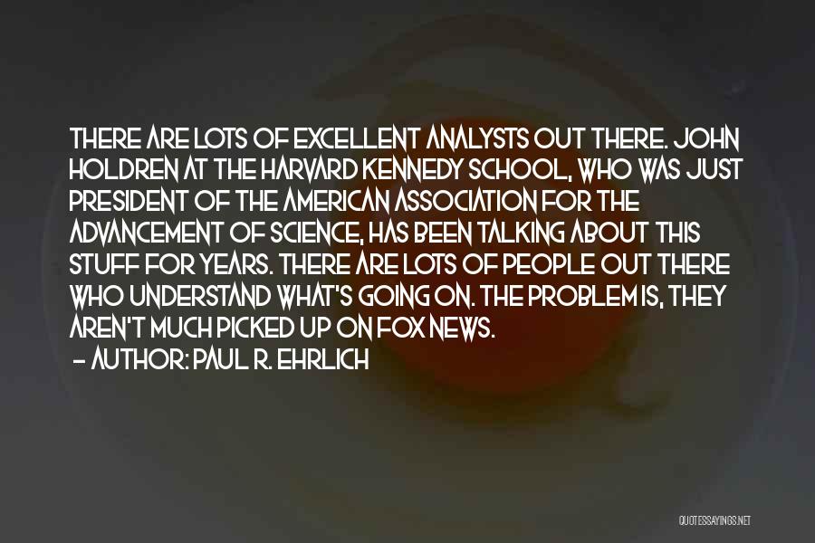 Paul R. Ehrlich Quotes: There Are Lots Of Excellent Analysts Out There. John Holdren At The Harvard Kennedy School, Who Was Just President Of