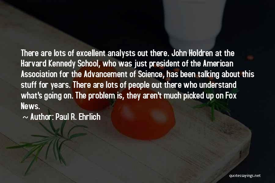 Paul R. Ehrlich Quotes: There Are Lots Of Excellent Analysts Out There. John Holdren At The Harvard Kennedy School, Who Was Just President Of
